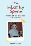 Brett Preiss - The (un)Lucky Sperm: Tales of My Bizarre Childhood - a Funny Memoir.