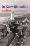 Deursen, A, Th, van - In Katwijk is alles anders, een christelijk dorp ontmoet de wereld 1940-2005 Deursen, A, Th, van - In Katwijk is alles anders, een christelijk dorp ontmoet de wereld 1940-2005