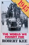 Kee, Robert - 1945: The World We Fought for
