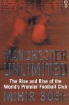 MIHIR BOSE - Manchester Unlimited -The Rise and Rise of the World's Premier Football Club