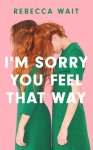 Rebecca Wait 72304 - I'm Sorry You Feel That Way 'If you liked Meg Mason's Sorrow and Bliss, you'll love this novel' - Good Housekeeping Rebecca Wait 72304 - I'm Sorry You Feel That Way 'If you liked Meg Mason's Sorrow and Bliss, you'll love this novel' - Good Housekeeping