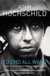 Adam Hochschild 50977 - To End All Wars A Story of Protest and Patriotism in the First World War