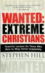 Stephen Hill 158102 - Wanted: Extreme Christians Powerful Lessons for Those Who Dare to Obey Christ Completely