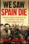 Paul Preson 54152 - We Saw Spain Die Foreign Correspondents in the Spanish Civil War