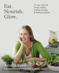 Amelia Freer - Eat. Nourish. Glow. 10 Easy Steps for Losing Weight, Looking Younger & Feeling Healthier