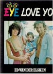 Elsken, Ed van der - Eye love you. Mensenboek, vrouwen-, mannenboek, libido-, sex-, liefdes-, vriendschapsboek. Boek van geluk, verdriet, lijden, dood, strijd, moed, vitaliteit.