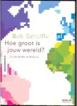 Sutcliffe, Bob - Hoe groot is jouw wereld?