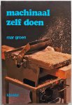 Groen Mar - Machinaal zelf doen Stationaire houtbewerkingsmachines voor de amateur Aanschaf, gebruik en veiligheid