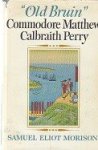Morison, S.E. - Old Bruin Commodore Matthew C. Perry 1794-1858