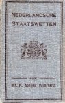 Meijer Wiersma, Klaas. - Nederlandsche Staatswetten, met opneming van de oorspronkelijke redactie der gewijzigde artikelen en ten aanzien der grondwet met verwijzing naar de correspondeerende artikelen der grondwetten van 1815 en 1848, enz.