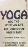 Sri Chinmoy Kumar Ghose - Yoga and the spiritual life; the journey of India's soul / a spiritual master explains the philosophy of Yoga