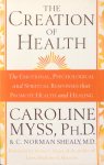 Myss, Caroline and C. Norman Shealy - The creation of health; the emotional, psychological and spiritual responses that promote health and healing