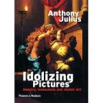 Julius, Anthony - Idolizing Pictures. Idolatry, Iconoclasm and Jewish Art
