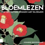 Jonneke Bekkenkamp - Bloemlezen Wat schrijvers zeggen met bloemen