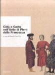 Cieri Via, Claudio - Città e corte nell'Italia di Piero della Francesca. Atti del Convegno Internazionale di Studi Urbino, 4-7 ottobre 1992