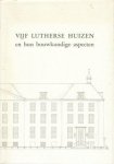 Vrijberghe de Coningh, Ing. Emmy van - Vijf Lutherse huizen en hun bouwkundige aspecten. Luthers Verpleeghuis Wittenberg, Maarten Lutherhuis, Egbert Duin, Van Brants Rushofje, Anna Maria Stichting.