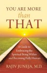 Juneja, Rajiv, M.d. - You Are More Than That A Guide to Embracing the Spiritual Being Within and Becoming Fully Human