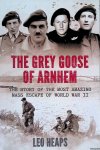 Heaps, Leo - The Grey Goose of Arnhem: The Story of the Most Amazing Mass Escape of World War II