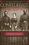 Lowry, Thomas P. - Confederate Heroines: 120 Southern Women Convicted by Union Military Justice.