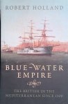 Holland, Robert - Blue-Water Empire: The British in the Mediterranean since 1800