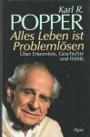 Popper, Karl - Alles Leben ist Problemlösen. Über Erkenntnis, Geschichte und Politik
