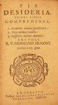 R.P. Hermano Hugone - Pia Desideria, tribus libris comprehensa 1. Gemitus animae poenitentis; 2. Vota animae Sanctae; 3. Suspiria animae amantis