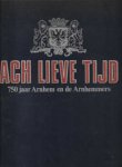 Diverse auteurs - Ach Lieve Tijd, 750 jaar Arnhem en de Arnhemmers