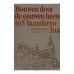 Aerschot, Suzanne Van - BOUWEN DOOR DE EEUWEN HEEN IN VLAANDEREN. DEEL 3na. Stad Antwerpen