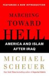 Scheuer, Michael - Marching Toward Hell. America and Islam After Iraq