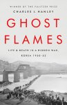 Charles J. Hanley - Ghost Flames: Life and Death in a Hidden War, Korea 1950-1953.