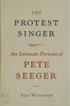 Alec Wilkinson 39819 - The Protest Singer An Intimate Portrait of Pete Seeger