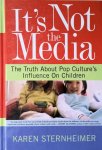 Sternheimer, Karen - It's Not the Media / The Truth About Pop Culture's Influence on Children
