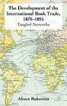 Rukavina, Alison - The Development of the International Book Trade, 1870-1895: Tangled Networks.