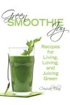 Elias, Cressida - Green Smoothie Joy Recipes for Living, Loving, and Juicing Green