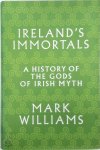 Mark Williams 58334 - Ireland's immortals A History of the Gods of Irish Myth