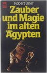 Robert Brier - Zauber und Magie im Alten Ägypten d. geheimnisvolle Wissen u.d. geheimnisvollen Praktiken, d.d. Leben im Pharaonenreich beherrschten