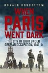Rosbottom, Ronald - When Paris Went Dark / Life and Death under German Occupation