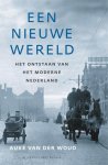 Auke van der Woud - Een nieuwe wereld het ontstaan van het moderne Nederland