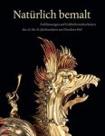 Weinhold Ulrike & Theresa Witting: - Natürlich bemalt Farbfassungen auf Goldschmiedearbeiten des 16. bis 18. Jahrhunderts am Dresdner Hof.