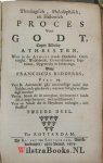 Ridderus, Franciscus - 2 delen : Deel 1) Theologisch, Philosophisch, en Historisch Proces voor Godt, Tegen Allerley Atheisten. Waer in de Atheist wort Ontdeckt, Overtuyght, Wederleydt, Gewaerschouwt, Ingetoomt. Opgeweckt ter bekeeringe.  Psal. 14. vers 1. De dwaes (...