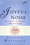 Deborah Weisgall - A Joyful Noise: Claiming the Songs of My Fathers