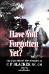 Blacker, John - Have You Forgotten Yet? The First World War Memoirs of C. P. Blacker
