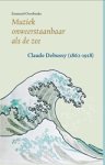 Emanuel Overbeeke - Muziek onweerstaanbaar als de zee: Claude Debussy (1862-1918)