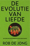 Rob de Jong - De evolutie van liefde Een dierlijke geschiedenis van de beschaving