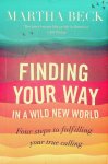 Beck, Martha - Finding your way in a wild new world. Four steps to fulfilling your true calling Beck, Martha - Finding your way in a wild new world. Four steps to fulfilling your true calling