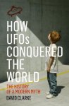 David Clarke - How UFOs Conquered The World