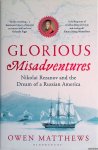 Matthews, Owen - Glorious Misadventures. Nikolai Rezanov and the Dream of a Russian America