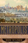 Ben Wilson - Metropolis A History of the City, Humankind's Greatest Invention