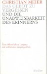 Meier, Christian - Das Gebot zu vergessen und die Unabweisbarkeit des Erinnerns. Vom öffentlichen Umgang mit schlimmer Vergangenheit Meier, Christian - Das Gebot zu vergessen und die Unabweisbarkeit des Erinnerns. Vom öffentlichen Umgang mit schlimmer Vergangenheit