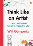 Will Gompertz - Think Like an Artist . . . and Lead a More Creative, Productive Life